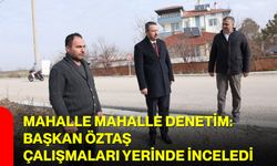 Mahalle Mahalle Denetim: Başkan Öztaş Çalışmaları Yerinde İnceledi
