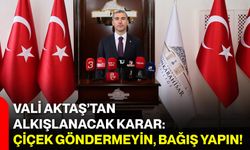 Vali Aktaş’tan Alkışlanacak Karar: Çiçek Göndermeyin, Bağış Yapın!