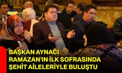 Başkan Aynacı, Ramazan’ın İlk Sofrasında Şehit Aileleriyle Buluştu