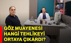 Göz muayenesi hangi tehlikeyi ortaya çıkardı?
