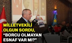 Milletvekili Olgun, sordu “Borcu olmayan esnaf var mı?”