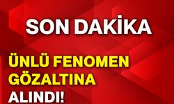 Ünlü fenomen gözaltına alındı!