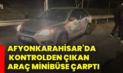 Afyonkarahisar’da kontrolden çıkan araç minibüse çarptı