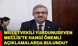 Milletvekili Yurdunuseven Meclis’te hangi önemli açıklamalarda bulundu?
