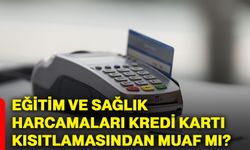 Eğitim ve sağlık harcamaları kredi kartı kısıtlamasından muaf mı?