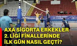 AXA Sigorta Erkekler 2. Ligi Finallerinde ilk gün nasıl geçti?