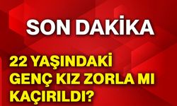22 yaşındaki genç kız zorla mı kaçırıldı?
