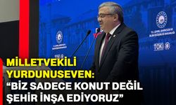 Milletvekili Yurdunuseven: “Biz sadece konut değil, şehir inşa ediyoruz”