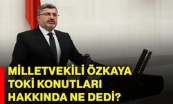 Milletvekili Özkaya TOKİ konutları hakkında ne dedi?