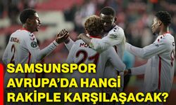 Samsunspor, Avrupa’da hangi rakiple karşılaşacak?