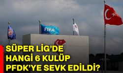 Süper Lig’de hangi 6 kulüp PFDK’ye sevk edildi?