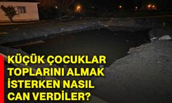 Küçük çocuklar toplarını almak isterken nasıl can verdiler?