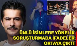 Ünlü isimlere yönelik soruşturmada ifadeler ortaya çıktı