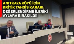 Anıtkaya Köyü için kritik tahsis kararı: Değerlendirme ileriki aylara bırakıldı!