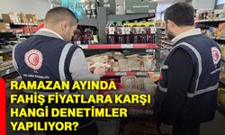 Ramazan ayında fahiş fiyatlara karşı hangi denetimler yapılıyor?
