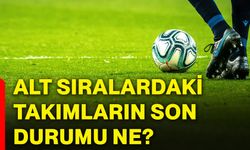 Alt sıralardaki takımların son durumu ne?