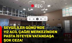 Sevgililer Günü’nde 112 Acil Çağrı Merkezinden pasta isteyen vatandaşa şok ceza!