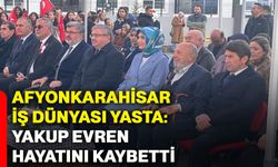 Afyonkarahisar iş dünyası yasta: Yakup Evren hayatını kaybetti