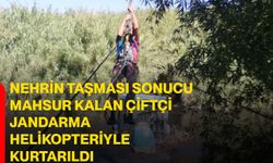 Nehrin taşması sonucu mahsur kalan çiftçi jandarma helikopteriyle kurtarıldı