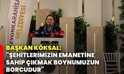 Başkan Köksal: “Şehitlerimizin emanetine sahip çıkmak boynumuzun borcudur”