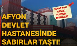 Afyon Devlet Hastanesinde sabırlar taştı!