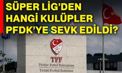 Süper Lig’den hangi kulüpler PFDK’ye sevk edildi?