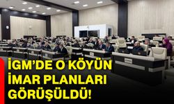 İGM’de o köyün imar planları görüşüldü!