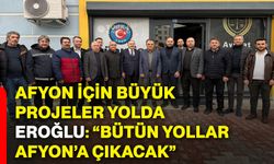 Afyon için büyük projeler yolda, Eroğlu: “Bütün yollar Afyon’a çıkacak”