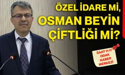 Özel İdare mi, Osman beyin çiftliği mi?