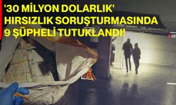 '30 Milyon Dolarlık' Hırsızlık Soruşturmasında 9 Şüpheli Tutuklandı!