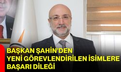 Başkan Şahin’den Yeni Görevlendirilen İsimlere Başarı Dileği