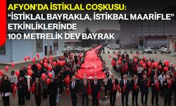 Afyon’da İstiklal Coşkusu: “İstiklal Bayrakla, İstikbal Maarifle” Etkinliklerinde 100 Metrelik Dev Bayrak