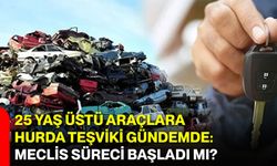 25 Yaş Üstü Araçlara Hurda Teşviki Gündemde: Meclis Süreci Başladı mı?