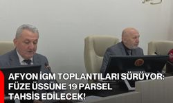 Afyon İGM Toplantıları Sürüyor: Füze Üssüne 19 Parsel Tahsis Edilecek!