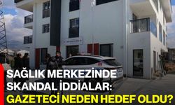 Sağlık Merkezinde Skandal İddialar: Gazeteci Neden Hedef Oldu?
