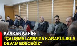 Başkan Şahin: “Çalışmalarımıza Kararlılıkla Devam Edeceğiz”