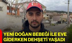 Yeni doğan bebeği ile eve giderken dehşeti yaşadı