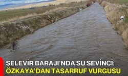 Selevir Barajı’nda Su Sevinci: Özkaya’dan Tasarruf Vurgusu