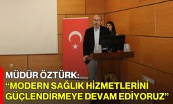 Müdür Öztürk: “Modern Sağlık Hizmetlerini Güçlendirmeye Devam Ediyoruz”