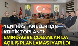Yeni Hastaneler İçin Kritik Toplantı: Emirdağ ve Çobanlar’da Açılış Planlaması Yapıldı