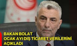 Bakan Bolat, Ocak Ayı Dış Ticaret Verilerini Açıkladı