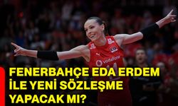 Fenerbahçe, Eda Erdem ile yeni sözleşme yapacak mı?