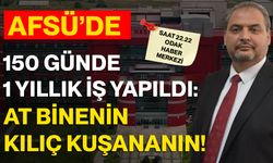 AFSÜ’DE 150 GÜNDE 1 YILLIK İŞ YAPILDI: AT BİNENİN KILIÇ KUŞANANIN!
