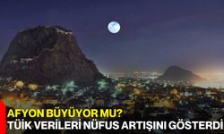Afyon Büyüyor mu? TÜİK Verileri Nüfus Artışını Gösterdi