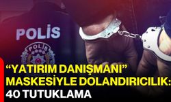 “Yatırım Danışmanı” Maskesiyle Dolandırıcılık: 40 Tutuklama