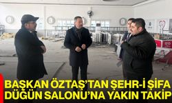 Başkan Öztaş’tan Şehr-i Şifa Düğün Salonu’na Yakın Takip