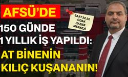 AFSÜ’DE 150 GÜNDE 1 YILLIK İŞ YAPILDI: AT BİNENİN KILIÇ KUŞANANIN!