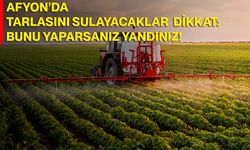 Afyon’da Tarlasını Sulayacaklar Dikkat: Bunu Yaparsanız Yandınız!