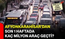 Afyonkarahisar’dan Son 1 Haftada Kaç Milyon Araç Geçti?