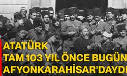 Atatürk tam 103 yıl önce bugün Afyonkarahisar’daydı